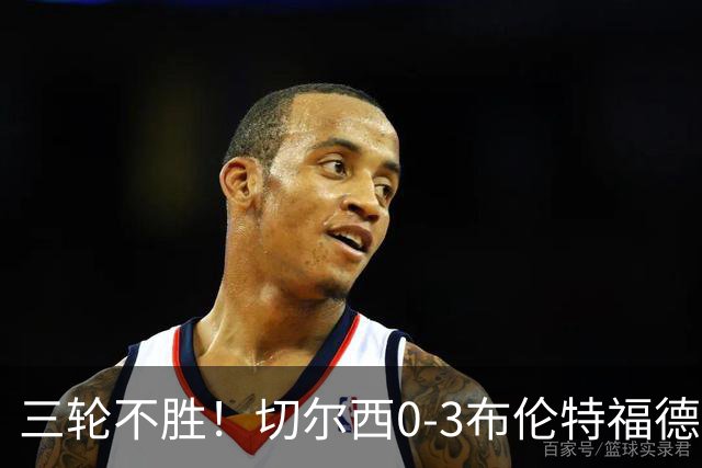 三轮不胜！切尔西0-3布伦特福德先赛掉第七 蓝军连续21场联赛丢球